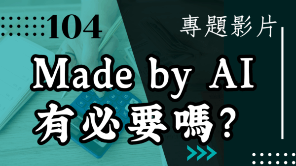 【會員專屬 – 專題影片】Made by AI 有必要嗎?